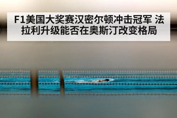 F1美国大奖赛汉密尔顿冲击冠军 法拉利升级能否在奥斯汀改变格局