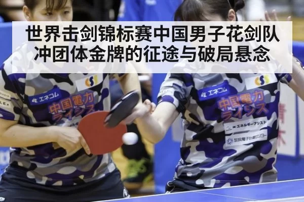 世界击剑锦标赛中国男子花剑队冲团体金牌的征途与破局悬念