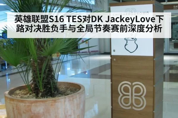英雄联盟S16 TES对DK JackeyLove下路对决胜负手与全局节奏赛前深度分析