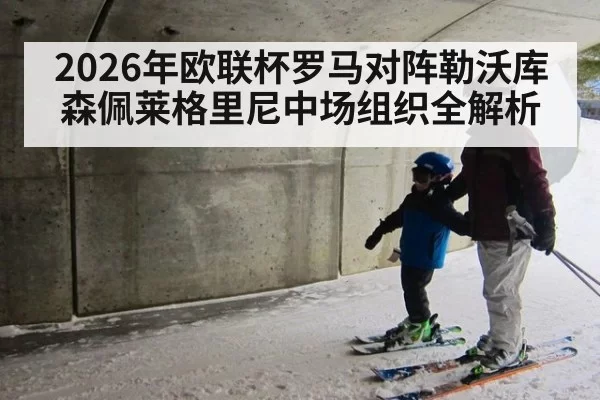 2026年欧联杯罗马对阵勒沃库森佩莱格里尼中场组织全解析